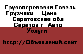 Грузоперевозки Газель.Грузчики. › Цена ­ 250 - Саратовская обл., Саратов г. Авто » Услуги   